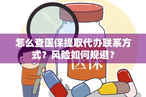 怎么查医保提取代办联系方式？风险如何规避？